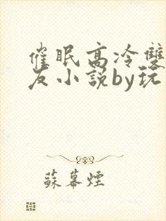 催眠高冷双性室友小说by玩电话