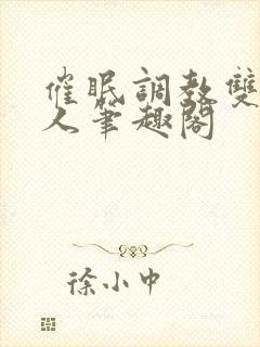 催眠调教双性美人笔趣阁