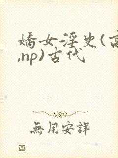 娇女淫史(高h,np)古代