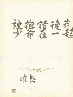 被抱错后我和真少爷在一起了小说免费阅读