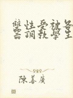双性受被各种性器调教学生小说
