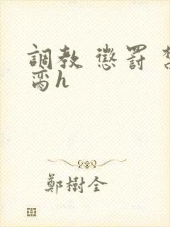 调教 惩罚 禁脔h