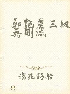 郑艳丽三级高清无删减