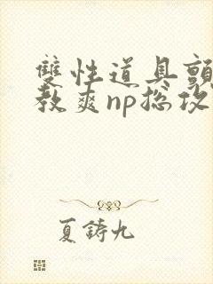 双性道具颤抖调教爽np总攻封面