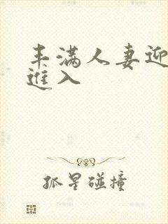 丰满人妻迎合我进入