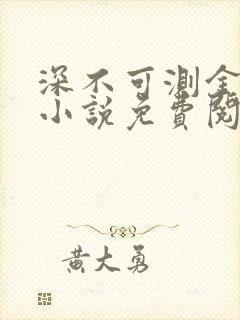 深不可测金银花小说免费阅读全文笔趣阁