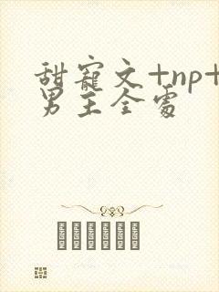 甜宠文+np+男主全处