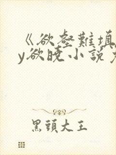 《欲壑难填》by欲晓小说免费阅读