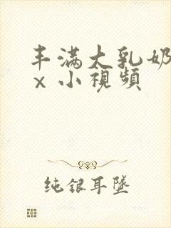 丰满大乳奶做爰ⅹ小视频