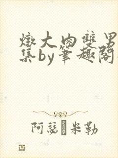 炖大肉双男主合集by笔趣阁全文阅读