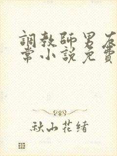 调教师男友的日常小说免费阅读