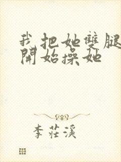 我把她双腿掰开开始操她