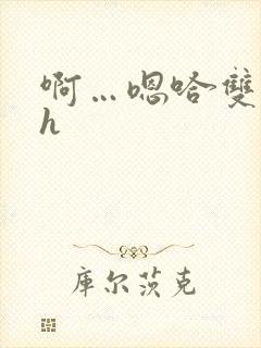 啊…嗯哈双性高h