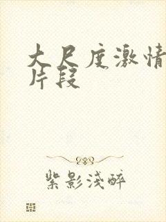 大尺度激情床戏片段