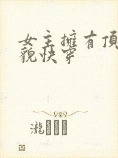 女主拥有顶级美貌快穿