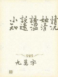 小说诱她情陷江知远温清沅全文免费阅读