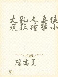 大乳人妻侠女被疯狂撞击小说