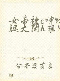 女帝被c呻吟双腿大开h视频