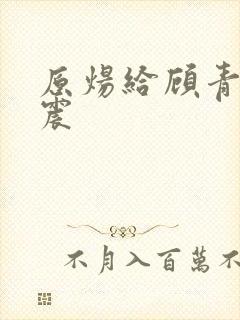 原炀给顾青裴带震