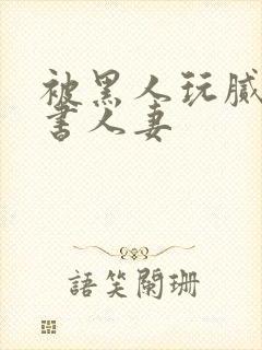 被黑人玩腻的秘书人妻封面