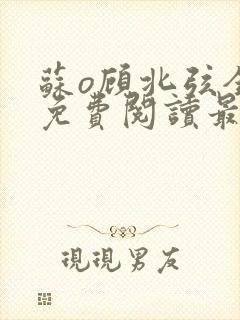 苏o顾北弦全文免费阅读最新章节