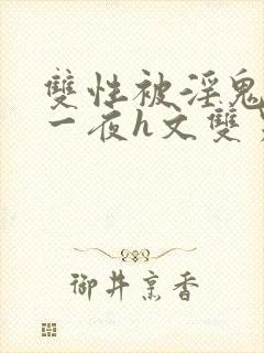 双性被淫鬼干了一夜h文双男