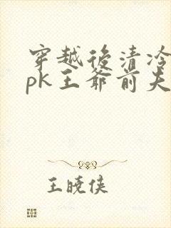穿越后清冷世子pk王爷前夫免费阅读