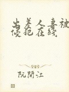 出差人妻被部长侵犯在线