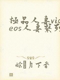 极品人妻videos人妻系列剧情介绍