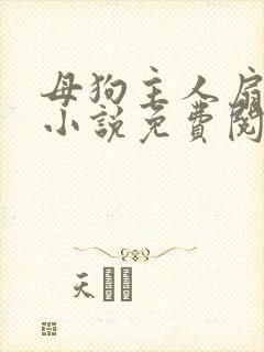 母狗主人扇耳光小说免费阅读