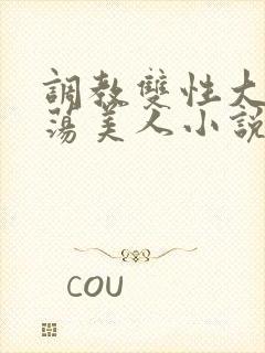 调教双性大乳浪荡美人小说