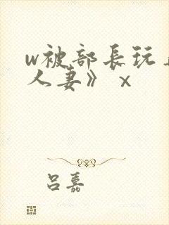 w被部长玩弄的人妻》ⅹ