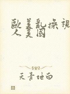 欧美乱操视频黑人美国