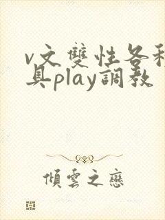 v文双性各种道具play调教