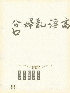 公妇乱淫高h粗口
