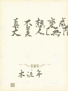 真不想变成绝色大美人[无限]番外