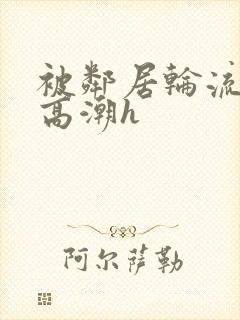 被邻居轮流操到高潮h