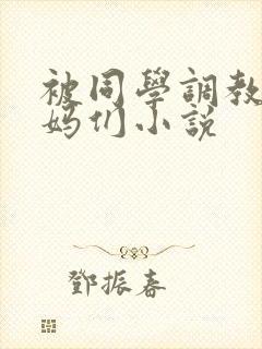 被同学调教的妈妈们小说