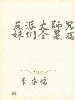 反派大师兄,师妹们全是病娇在线阅读