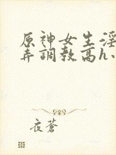 原神女生淫堕玩弄调教高h小说