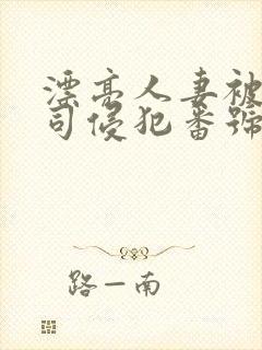 漂亮人妻被夫上司侵犯番号