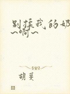 别揉我的奶头嗯~啊~