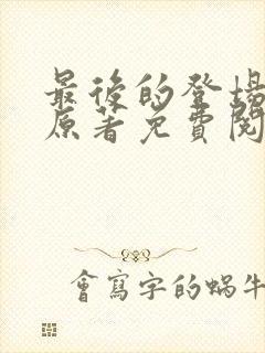 最后的登场小说原著免费阅读最新章节