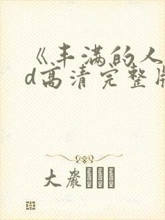 《丰满的人妻hd高清完整版》免费观看