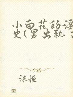 小白花的淫欲情史(男出轨 高h封面