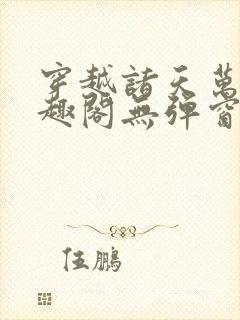 穿越诸天万界笔趣阁无弹窗