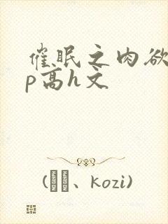 催眠之肉欲少np高h文