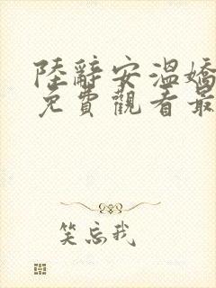 陆辞安温娇小说免费观看最新章节