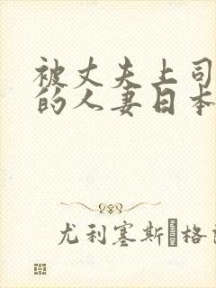 被丈夫上司欺辱的人妻日本电影