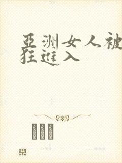 亚洲女人被黑人狂进入